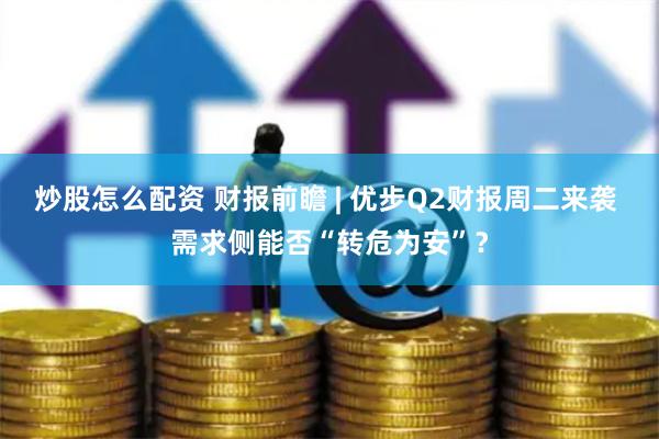 炒股怎么配资 财报前瞻 | 优步Q2财报周二来袭 需求侧能否“转危为安”？