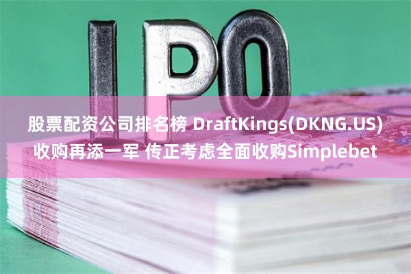 股票配资公司排名榜 DraftKings(DKNG.US)收购再添一军 传正考虑全面收购Simplebet