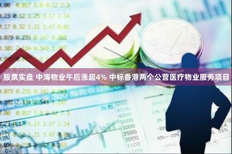 股票实盘 中海物业午后涨超4% 中标香港两个公营医疗物业服务项目