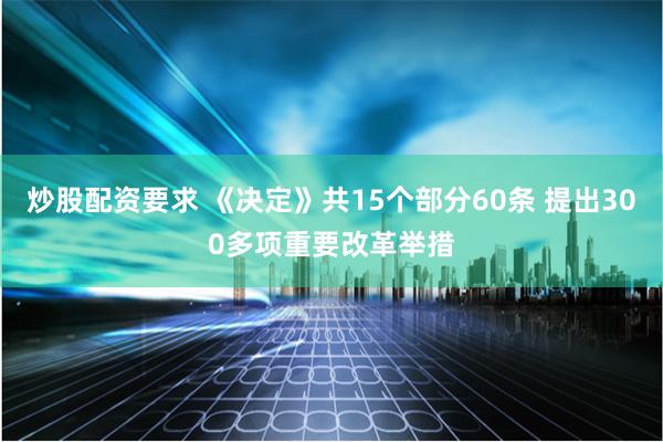 炒股配资要求 《决定》共15个部分60条 提出300多项重要改革举措