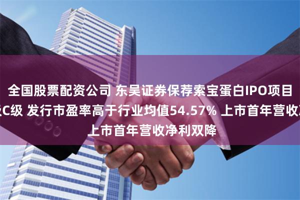 全国股票配资公司 东吴证券保荐索宝蛋白IPO项目质量评级C级 发行市盈率高于行业均值54.57% 上市首年营收净利双降