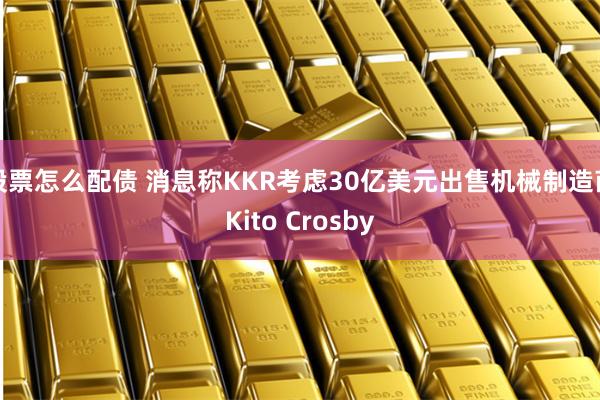 股票怎么配债 消息称KKR考虑30亿美元出售机械制造商Kito Crosby