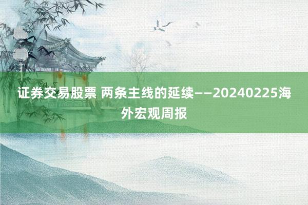 证券交易股票 两条主线的延续——20240225海外宏观周报