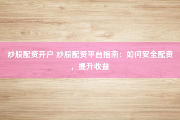 炒股配资开户 炒股配资平台指南：如何安全配资，提升收益