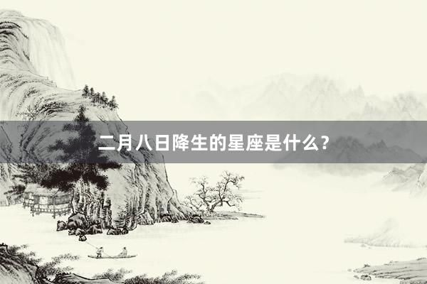 二月八日降生的星座是什么？