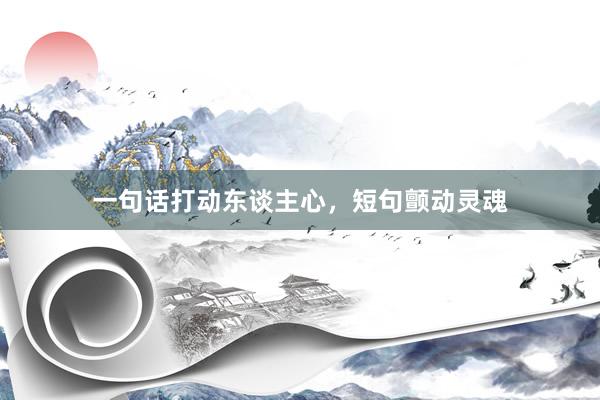 一句话打动东谈主心，短句颤动灵魂