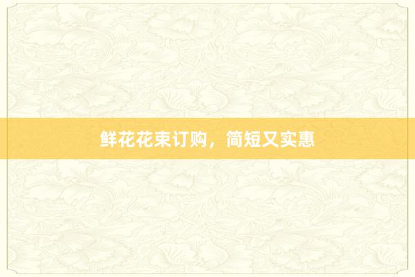 鲜花花束订购,简短又实惠