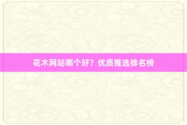 花木网站哪个好？优质推选排名榜