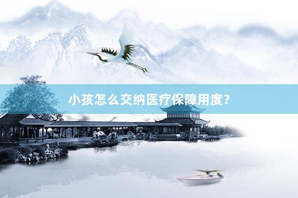 小孩怎么交纳医疗保障用度？