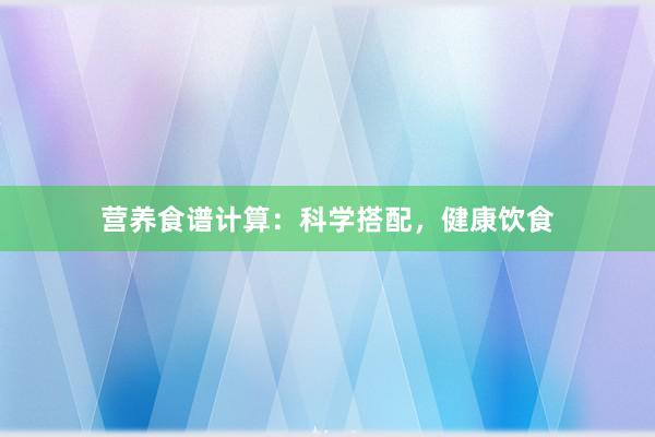 营养食谱计算：科学搭配，健康饮食