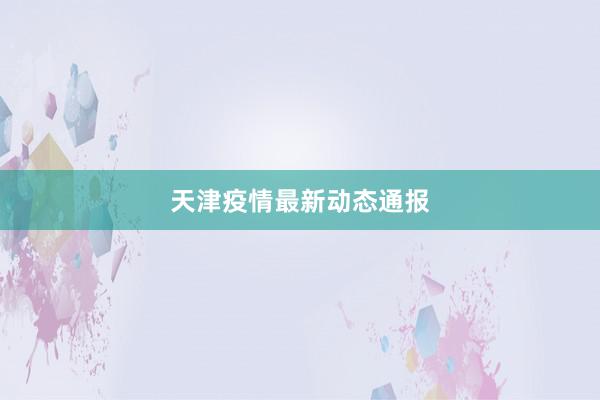 天津疫情最新动态通报