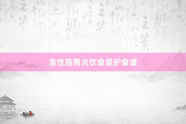 急性肠胃炎饮食爱护食谱